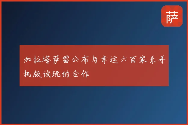 加拉塔萨雷公布与幸运六百家乐手机版试玩的合作