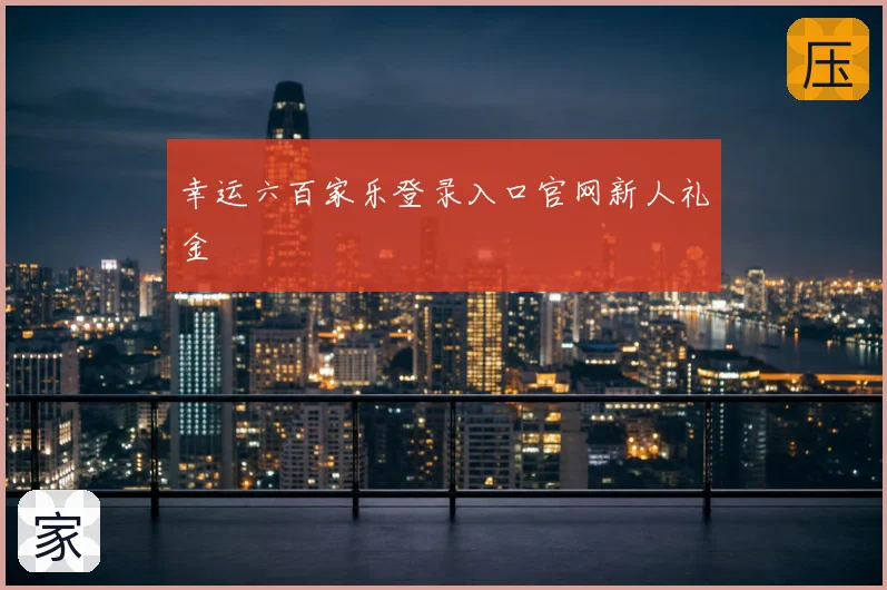 幸运六百家乐登录入口官网新人礼金