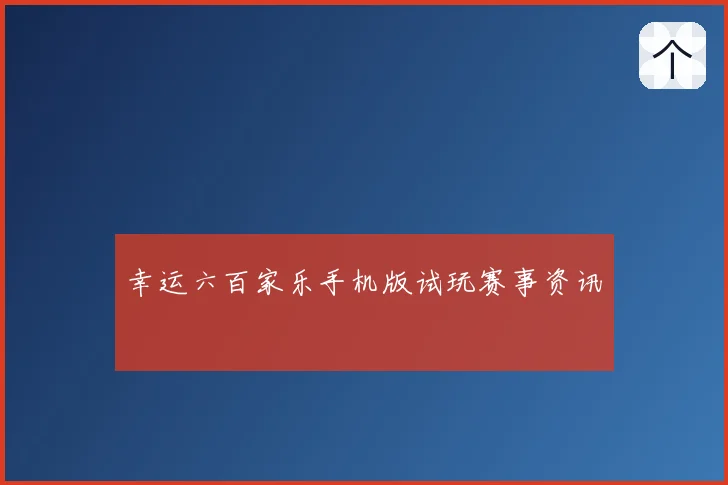 幸运六百家乐手机版试玩赛事资讯