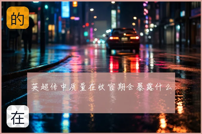 英超传中质量在收官期会暴露什么