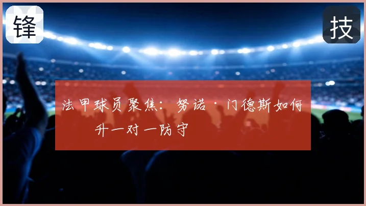法甲球员聚焦:努诺·门德斯如何提升一对一防守